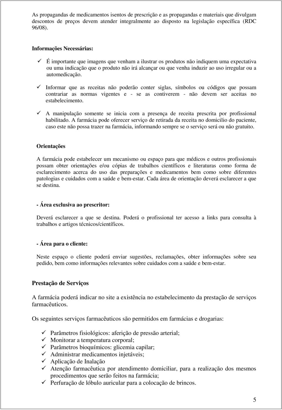 ou a automedicação. Informar que as receitas não poderão conter siglas, símbolos ou códigos que possam contrariar as normas vigentes e - se as contiverem - não devem ser aceitas no estabelecimento.