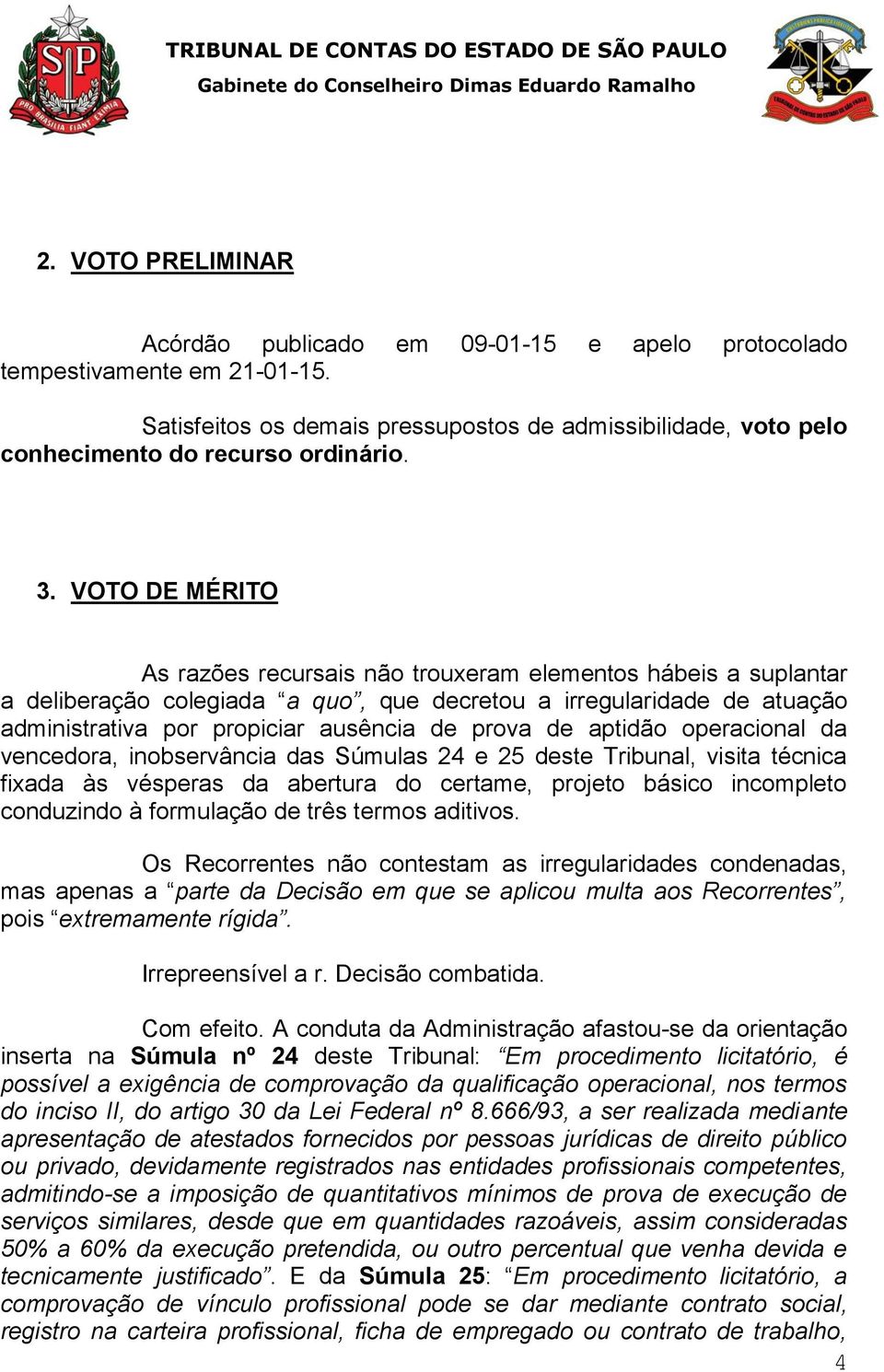 aptidão operacional da vencedora, inobservância das Súmulas 24 e 25 deste Tribunal, visita técnica fixada às vésperas da abertura do certame, projeto básico incompleto conduzindo à formulação de três