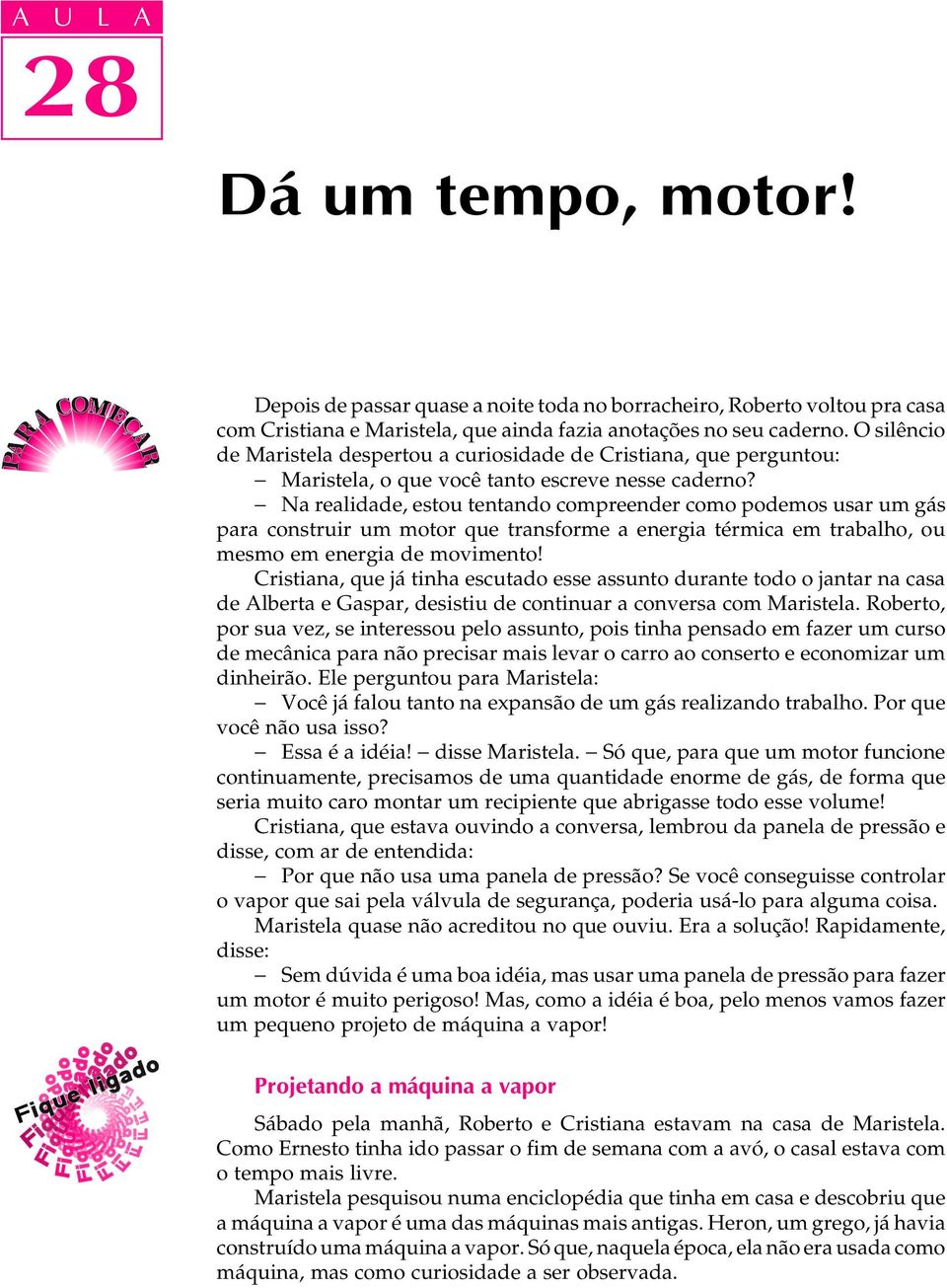 - Na realidade, estou tentando compreender como podemos usar um gás para construir um motor que transforme a energia térmica em trabalho, ou mesmo em energia de movimento!