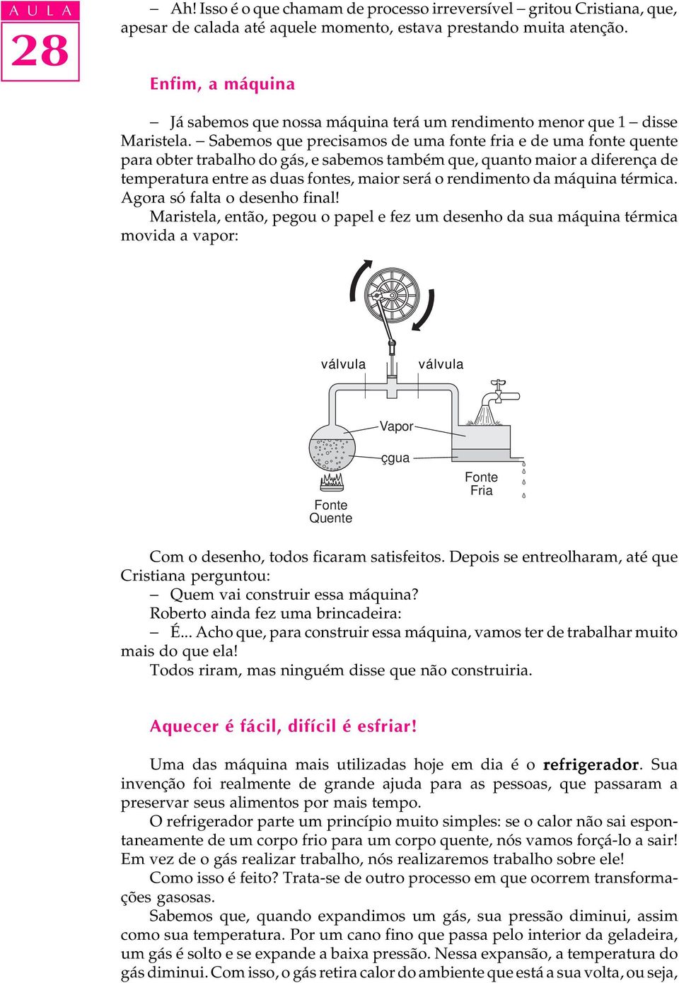 - Sabemos que precisamos de uma fonte e de uma fonte para obter trabalho do gás, e sabemos também que, quanto maior a diferença de temperatura entre as duas fontes, maior será o rendimento da máquina