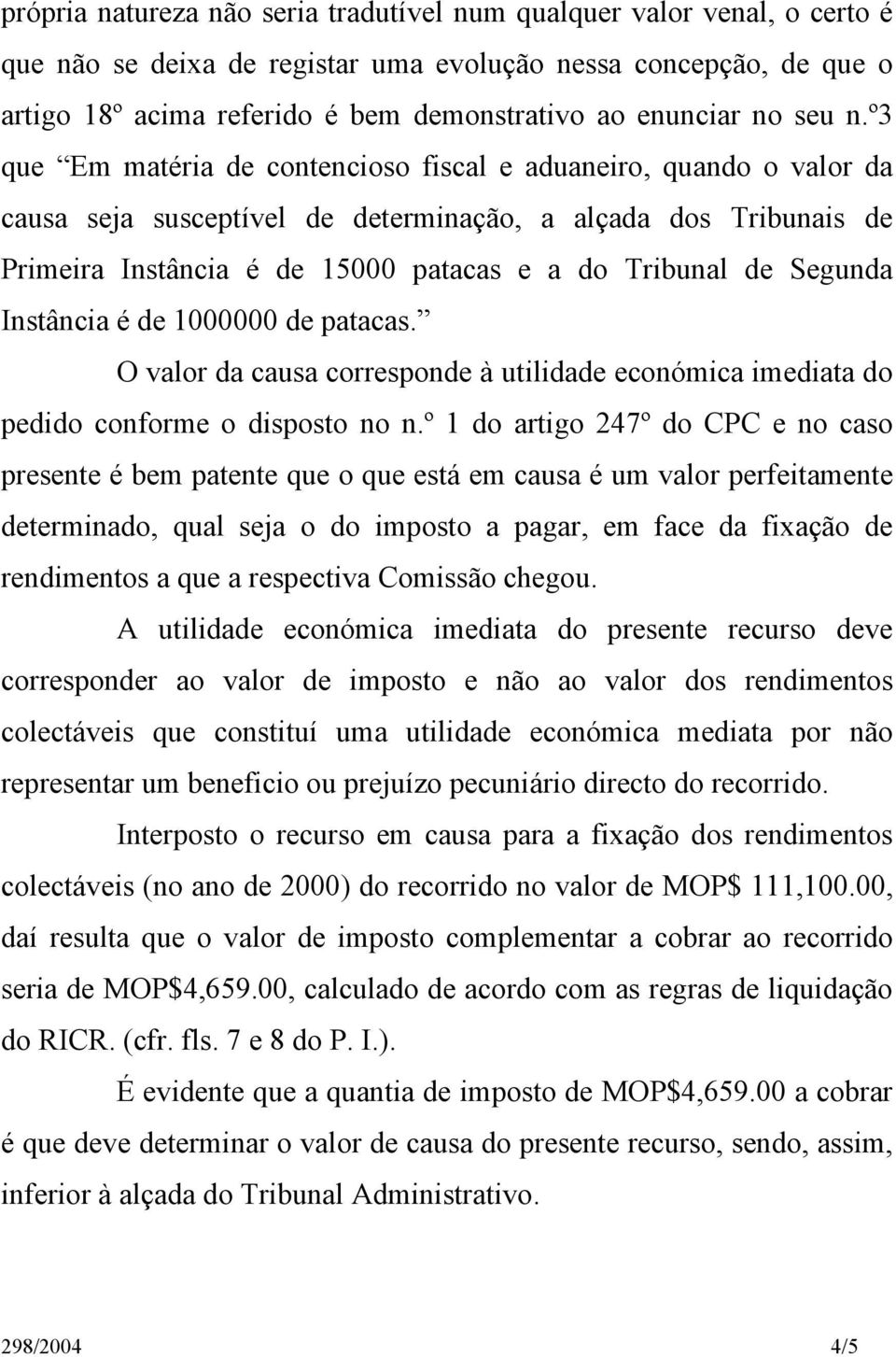 º3 que Em matéria de contencioso fiscal e aduaneiro, quando o valor da causa seja susceptível de determinação, a alçada dos Tribunais de Primeira Instância é de 15000 patacas e a do Tribunal de