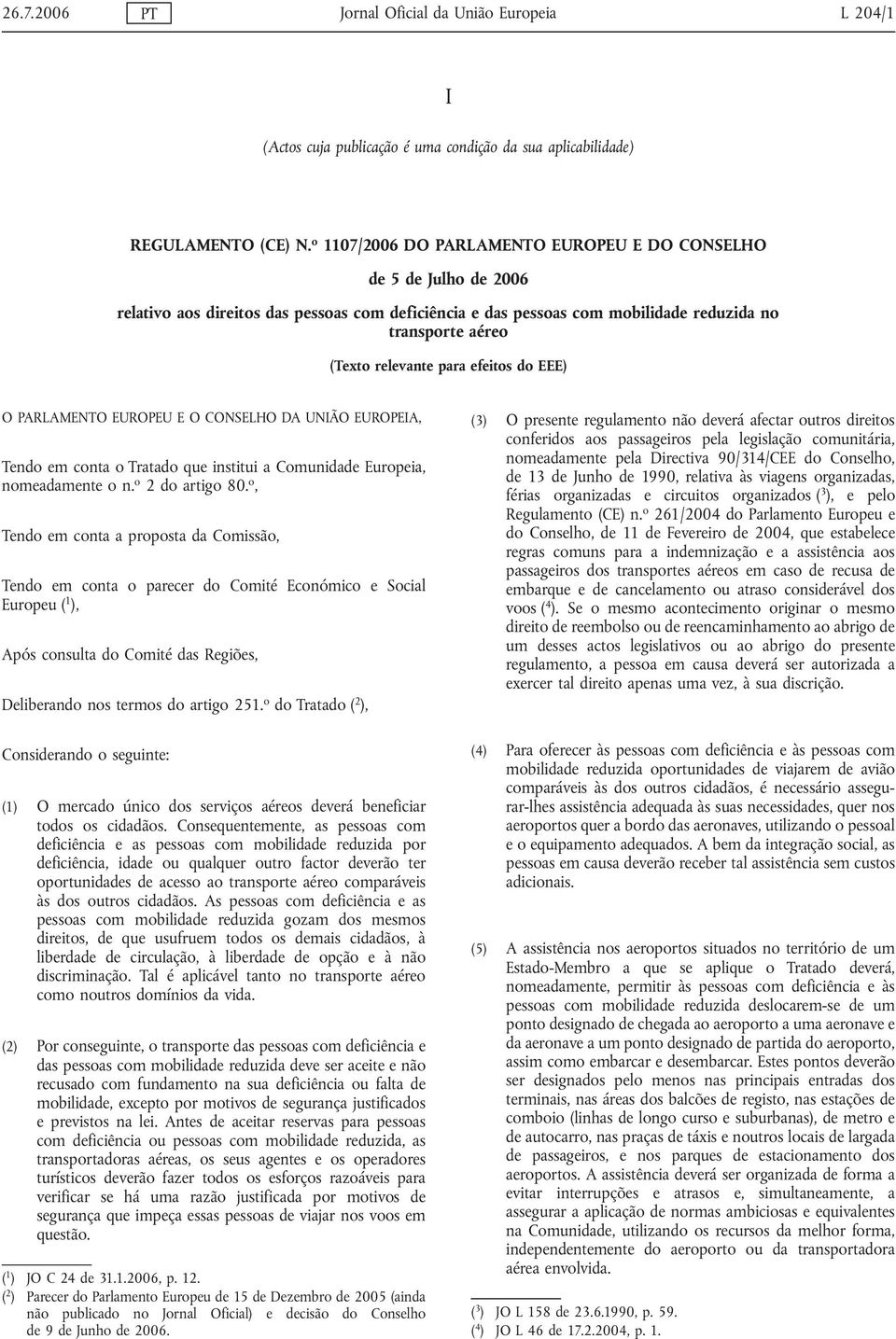 efeitos do EEE) O PARLAMENTO EUROPEU E O CONSELHO DA UNIÃO EUROPEIA, Tendo em conta o Tratado que institui a Comunidade Europeia, nomeadamente o n. o 2 do artigo 80.