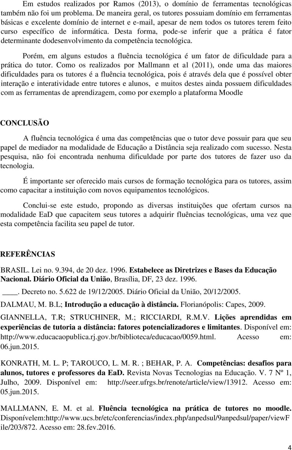 Desta forma, pode-se inferir que a prática é fator determinante dodesenvolvimento da competência tecnológica.