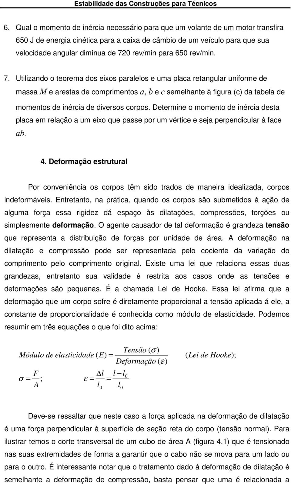 Utilizando o teorema dos eixos paralelos e uma placa retangular uniforme de massa M e arestas de comprimentos a, b e c semelhante à figura (c) da tabela de momentos de inércia de diversos corpos.