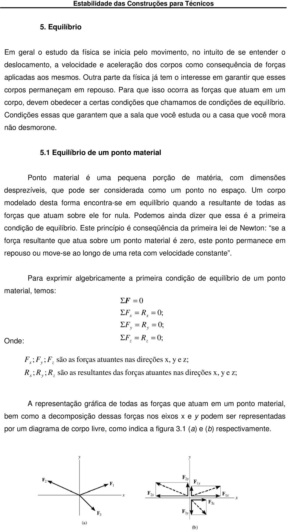 Para que isso ocorra as forças que atuam em um corpo, devem obedecer a certas condições que chamamos de condições de equilíbrio.