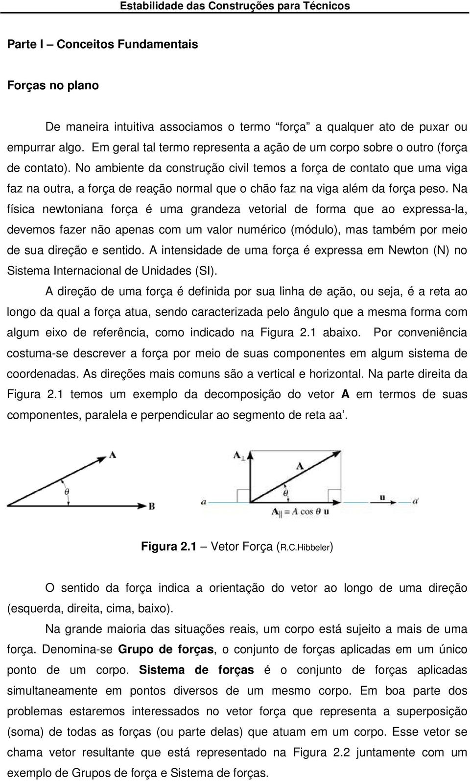 No ambiente da construção civil temos a força de contato que uma viga faz na outra, a força de reação normal que o chão faz na viga além da força peso.