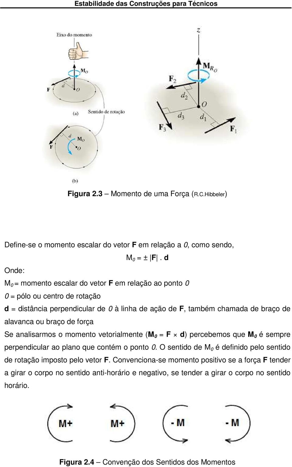 alavanca ou braço de força Se analisarmos o momento vetorialmente (M 0 = F d) percebemos que M 0 é sempre perpendicular ao plano que contém o ponto 0.