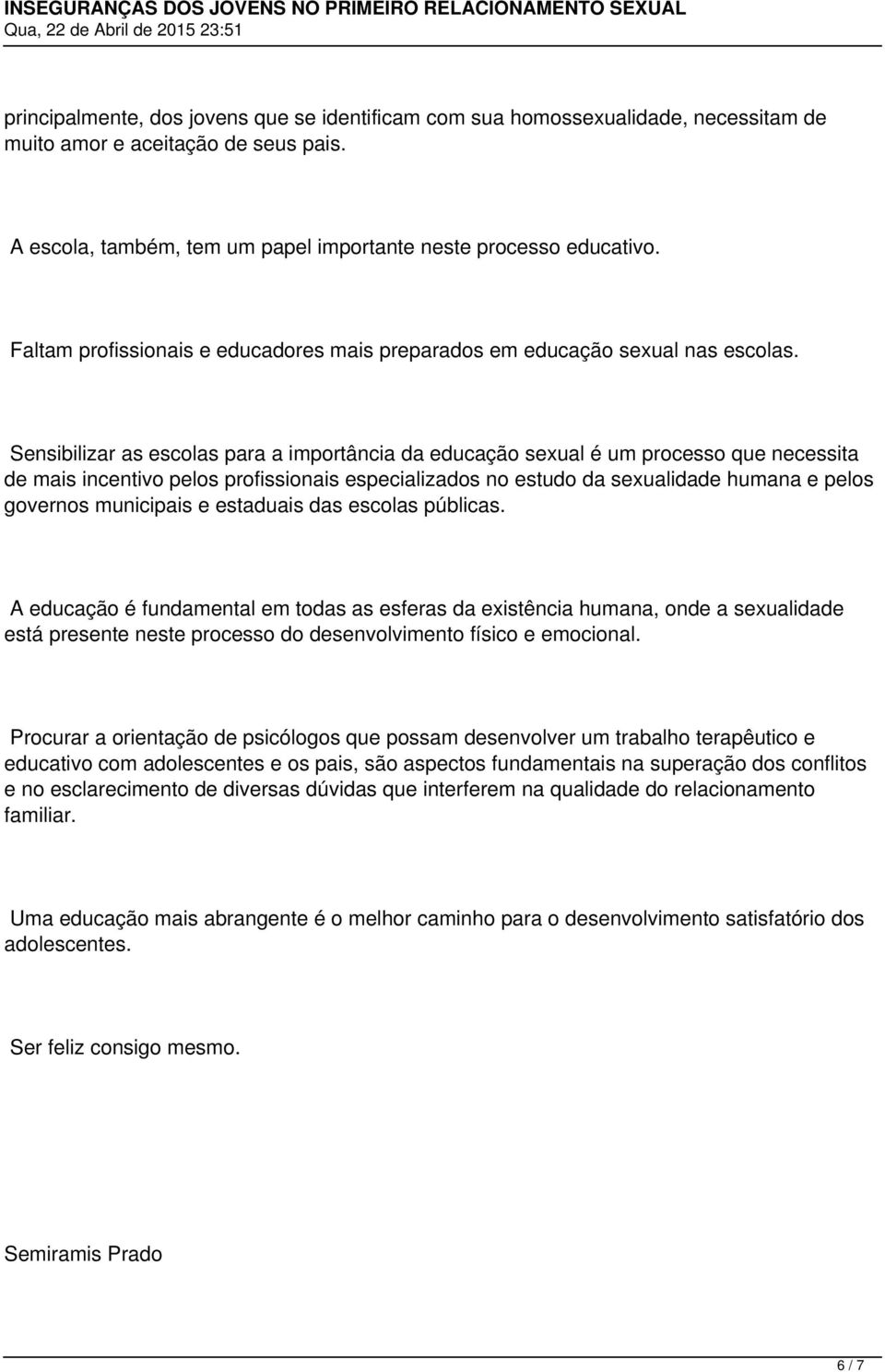 Sensibilizar as escolas para a importância da educação sexual é um processo que necessita de mais incentivo pelos profissionais especializados no estudo da sexualidade humana e pelos governos