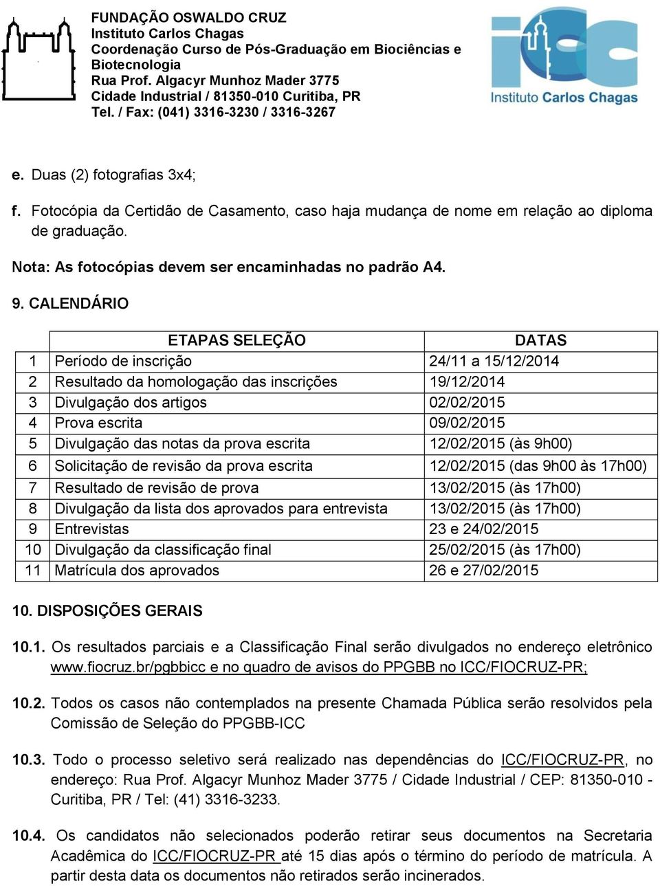 Divulgação das notas da prova escrita 12/02/2015 (às 9h00) 6 Solicitação de revisão da prova escrita 12/02/2015 (das 9h00 às 17h00) 7 Resultado de revisão de prova 13/02/2015 (às 17h00) 8 Divulgação