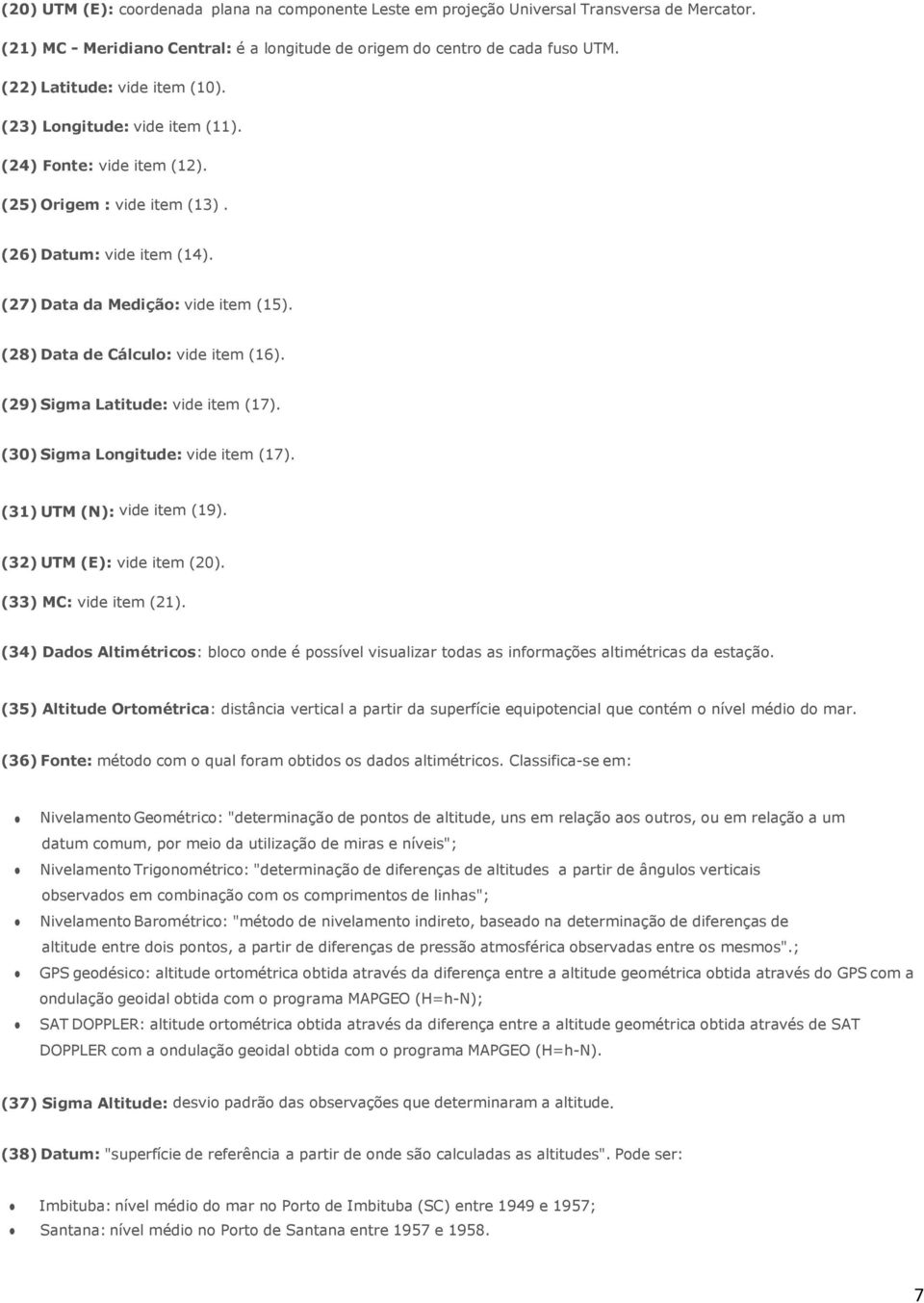 (28) Data de Cálculo: vide item (16). (29) Sigma Latitude: vide item (17). (30) Sigma Longitude: vide item (17). (31) UTM (N): vide item (19). (32) UTM (E): vide item (20). (33) MC: vide item (21).