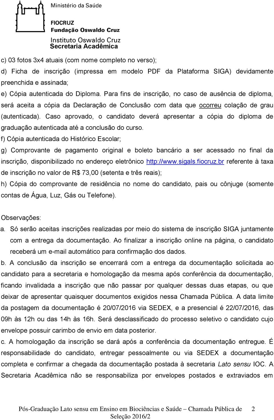 Caso aprovado, o candidato deverá apresentar a cópia do diploma de graduação autenticada até a conclusão do curso.