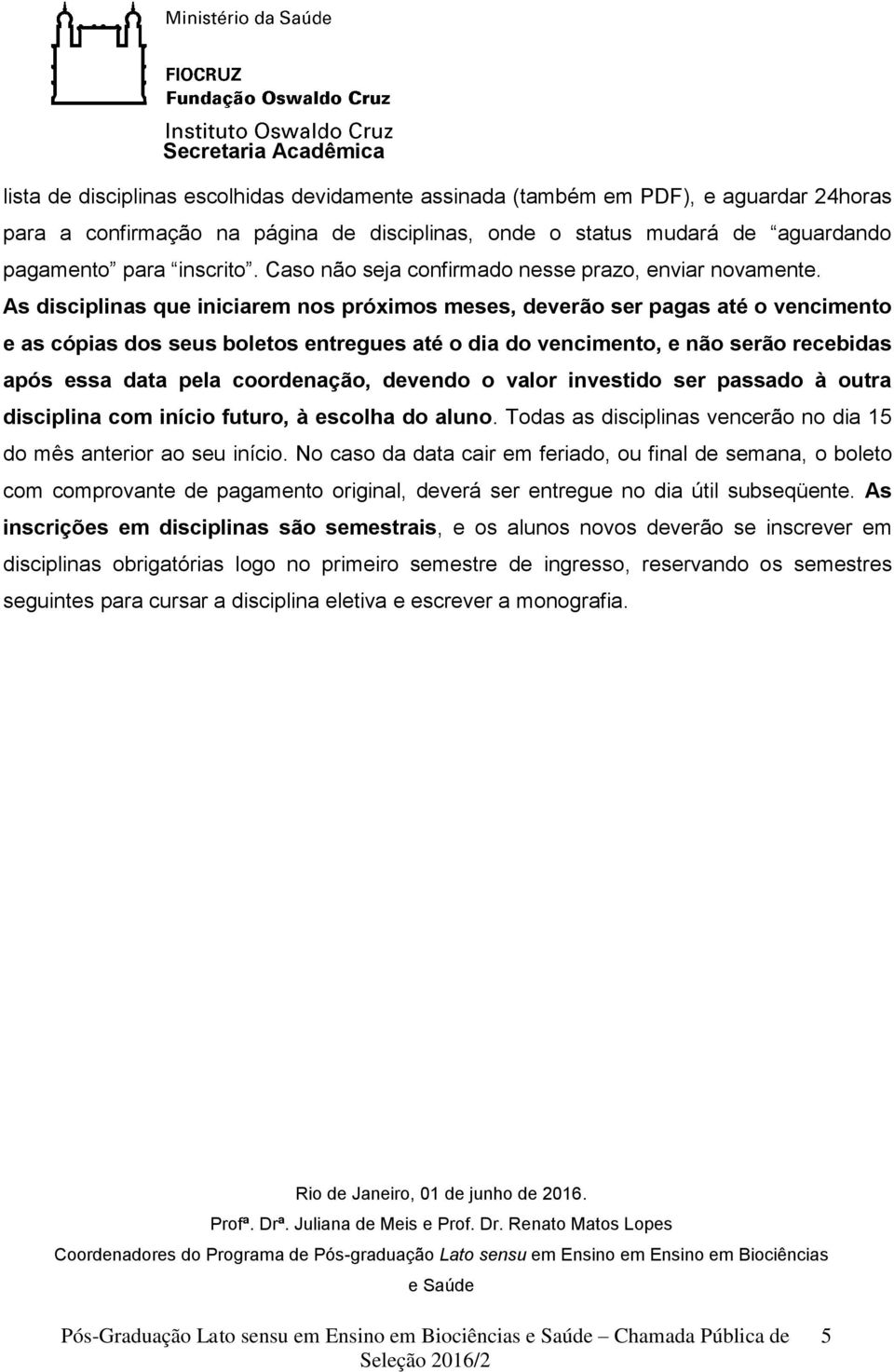 As disciplinas que iniciarem nos próximos meses, deverão ser pagas até o vencimento e as cópias dos seus boletos entregues até o dia do vencimento, e não serão recebidas após essa data pela