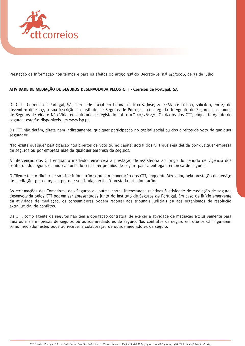 José, 20, 1166-001 Lisboa, solicitou, em 27 de dezembro de 2007, a sua inscrição no Instituto de Seguros de Portugal, na categoria de Agente de Seguros nos ramos de Seguros de Vida e Não Vida,