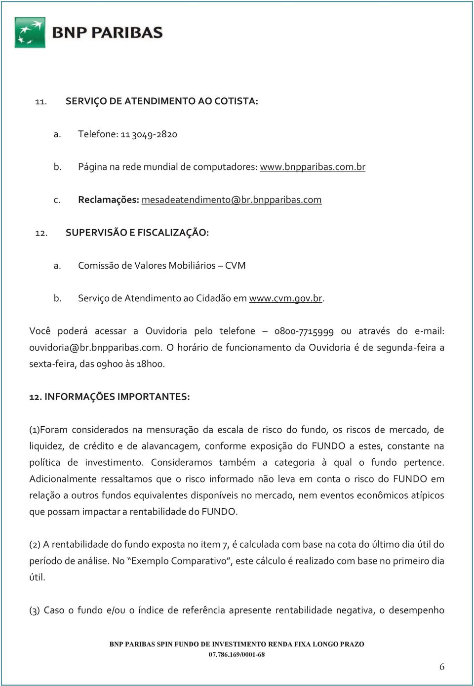 Você poderá acessar a Ouvidoria pelo telefone 0800-7715999 ou através do e-mail: ouvidoria@br.bnpparibas.com.