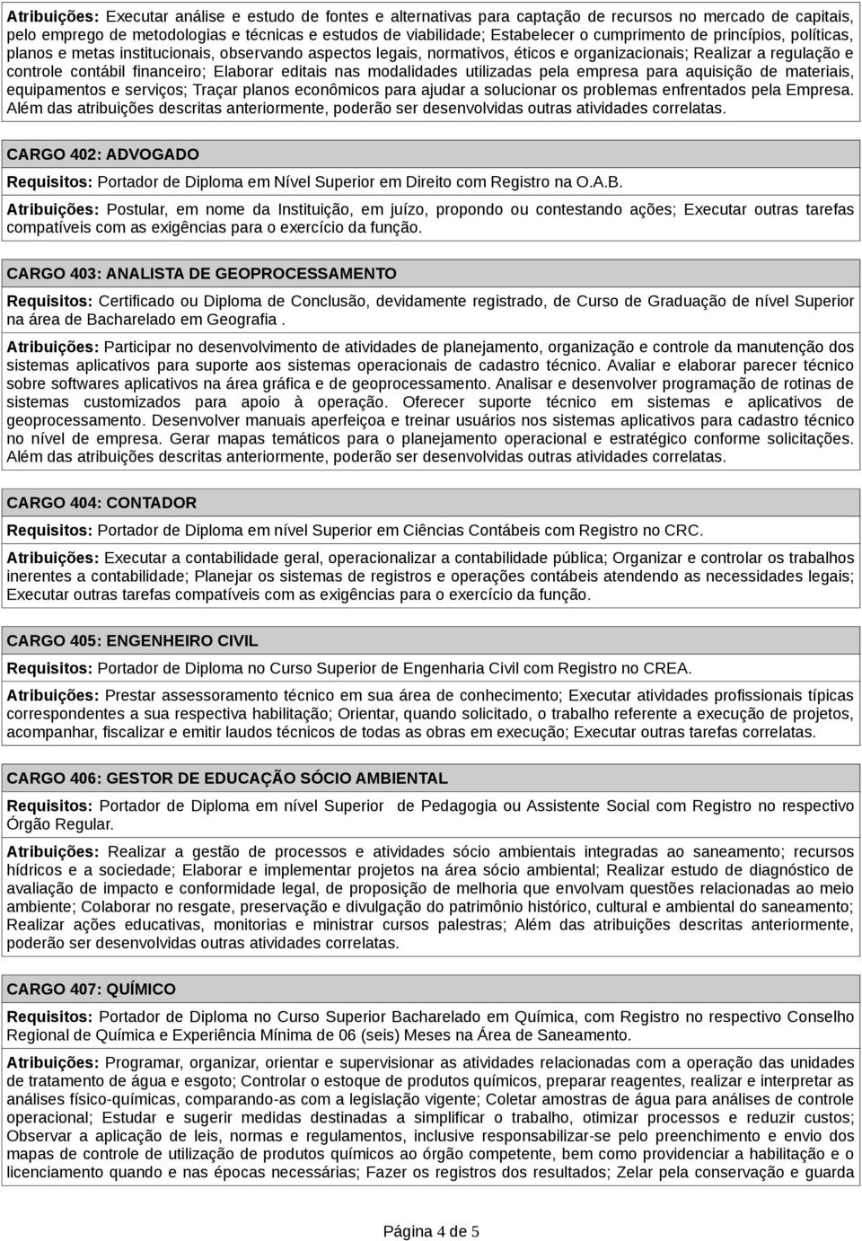 editais nas modalidades utilizadas pela empresa para aquisição de materiais, equipamentos e serviços; Traçar planos econômicos para ajudar a solucionar os problemas enfrentados pela Empresa.