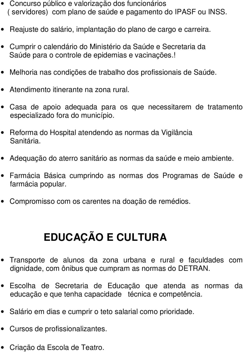 Atendimento itinerante na zona rural. Casa de apoio adequada para os que necessitarem de tratamento especializado fora do município. Reforma do Hospital atendendo as normas da Vigilância Sanitária.