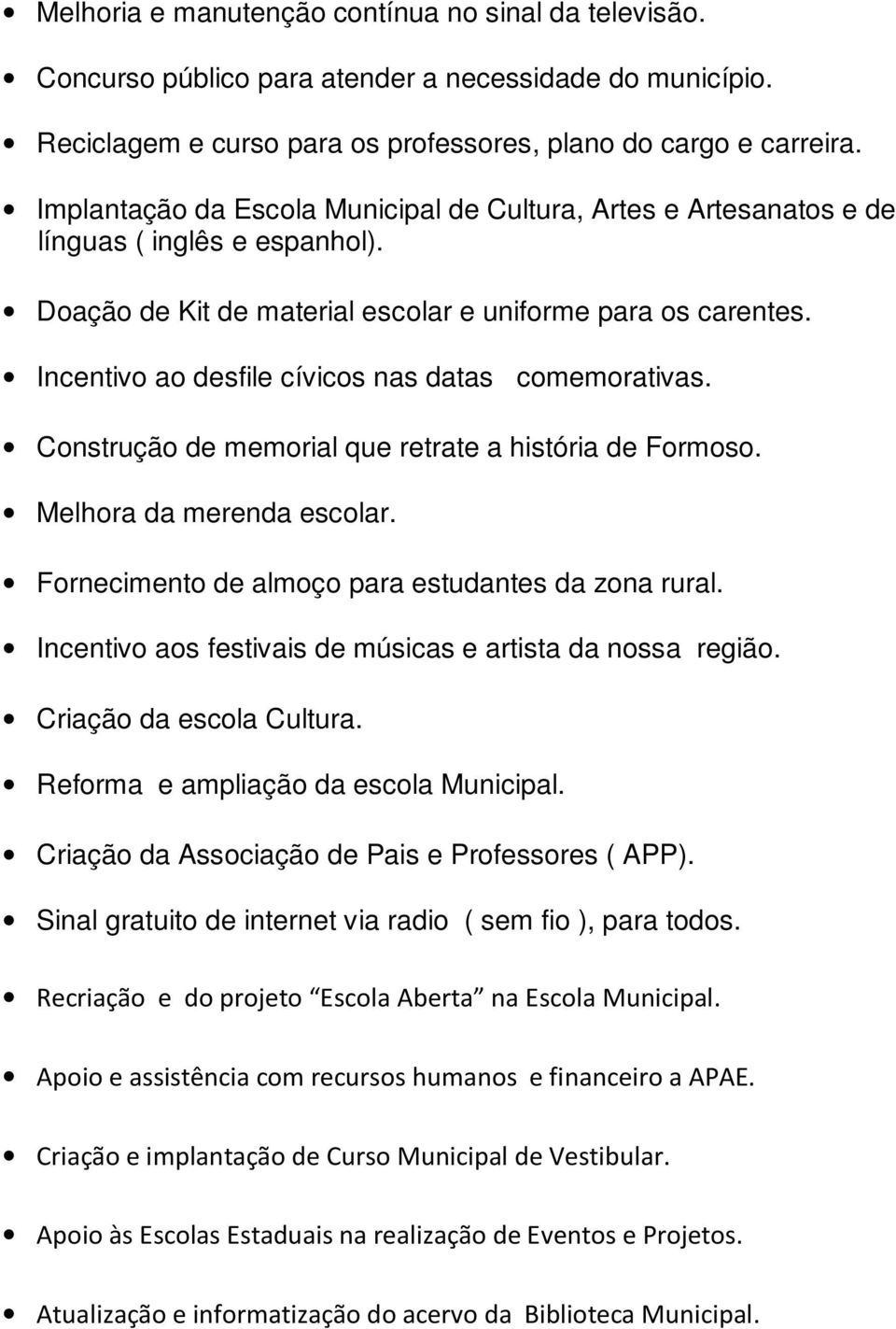 Incentivo ao desfile cívicos nas datas comemorativas. Construção de memorial que retrate a história de Formoso. Melhora da merenda escolar. Fornecimento de almoço para estudantes da zona rural.