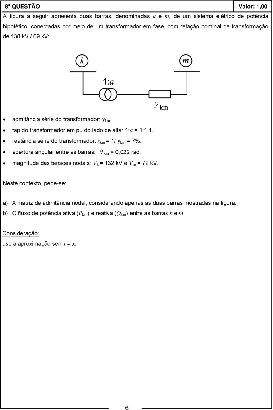 reatância série do transformador: z km = 1/ y km = 7%. abertura angular entre as barras: km = 0,022 rad. magnitude das tensões nodais: V k = 132 kv e V m = 72 kv.