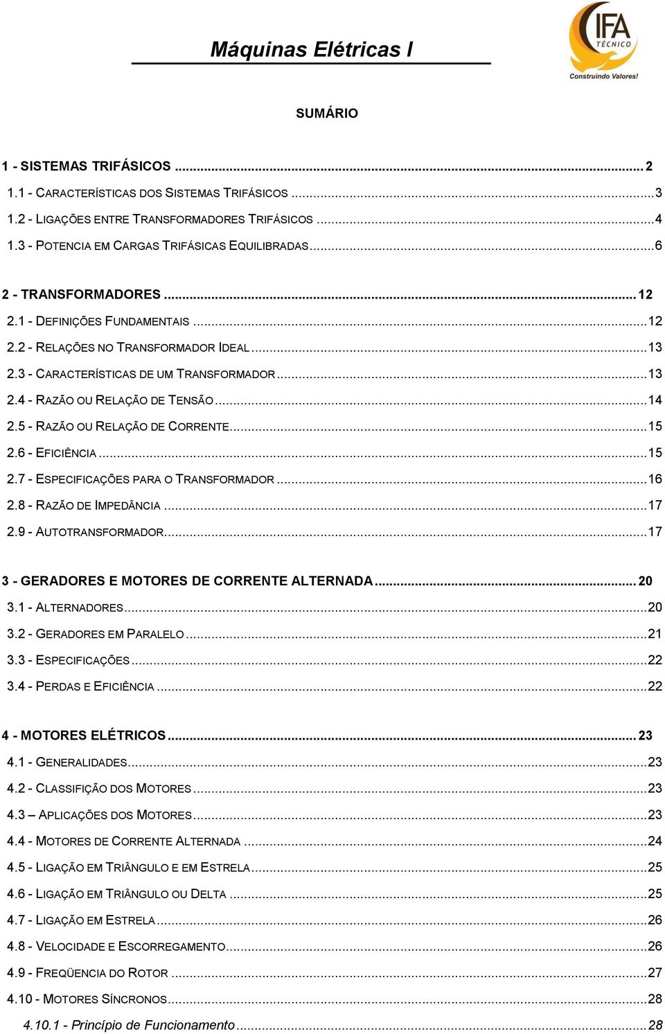 5 - RAZÃO OU RELAÇÃO DE CORRETE... 15 2.6 - EFICIÊCIA... 15 2.7 - ESPECIFICAÇÕES PARA O TRASFORMADOR... 16 2.8 - RAZÃO DE IMPEDÂCIA... 17 2.9 - AUTOTRASFORMADOR.