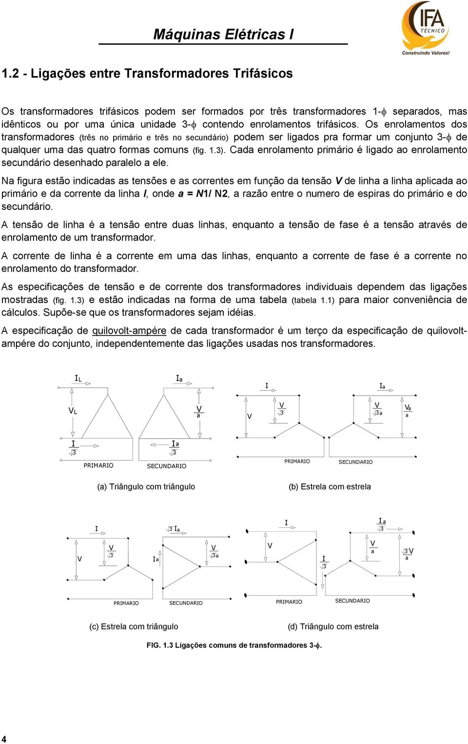 Cada enrolamento primário é ligado ao enrolamento secundário desenhado paralelo a ele.