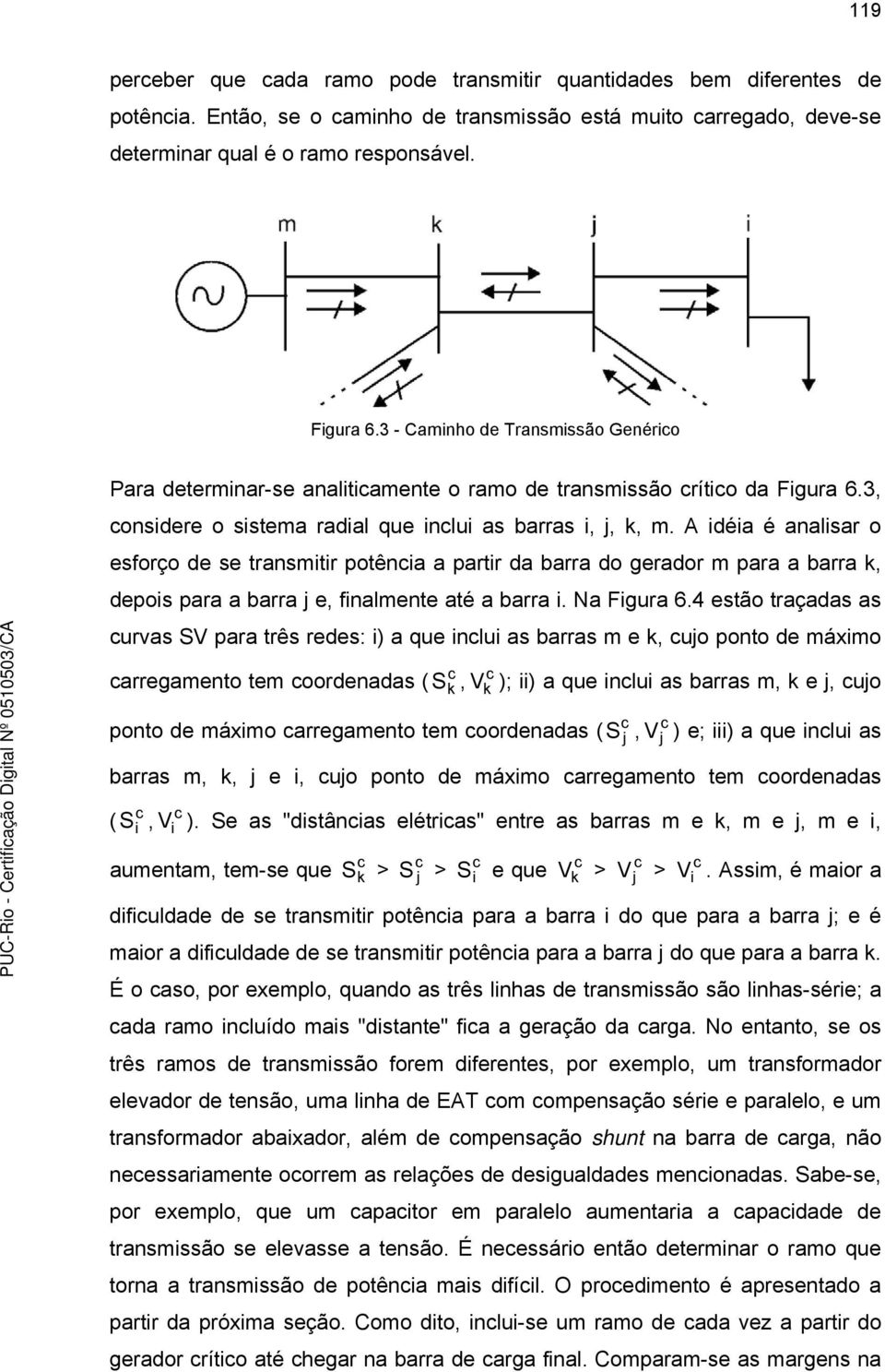 A idéia é analisar o esforço de se transmitir potênia a partir da barra do gerador m para a barra k, depois para a barra j e, finalmente até a barra i. Na Figura 6.