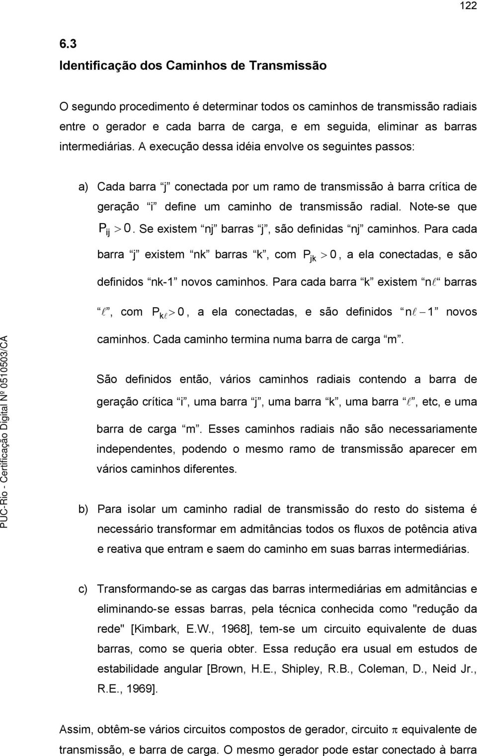 intermediárias. A exeução dessa idéia envolve os seguintes passos: a) Cada barra j onetada por um ramo de transmissão à barra rítia de geração i define um aminho de transmissão radial.