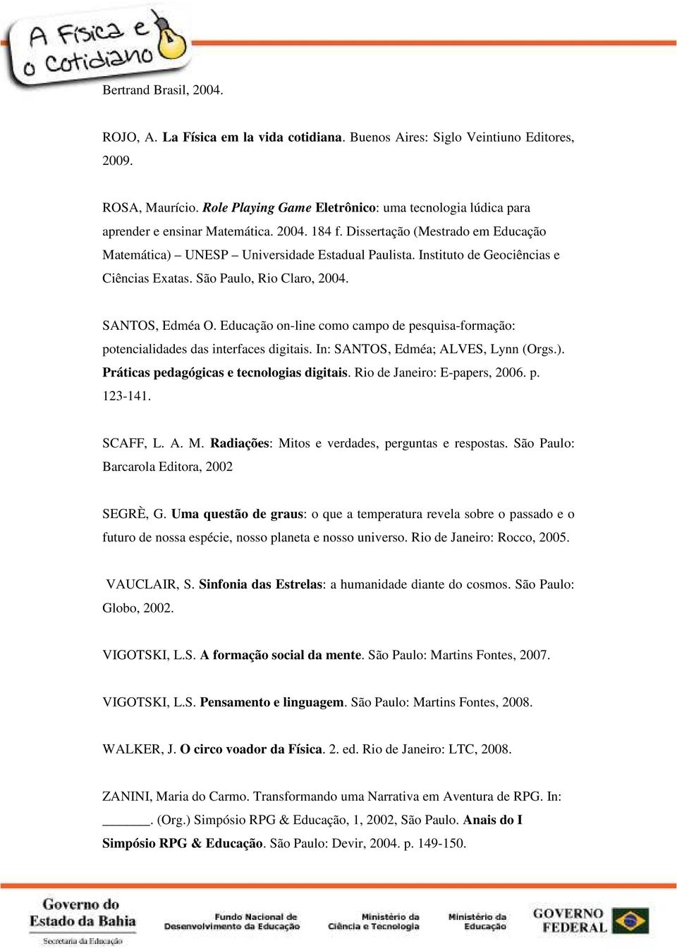 Instituto de Geociências e Ciências Exatas. São Paulo, Rio Claro, 2004. SANTOS, Edméa O. Educação on-line como campo de pesquisa-formação: potencialidades das interfaces digitais.