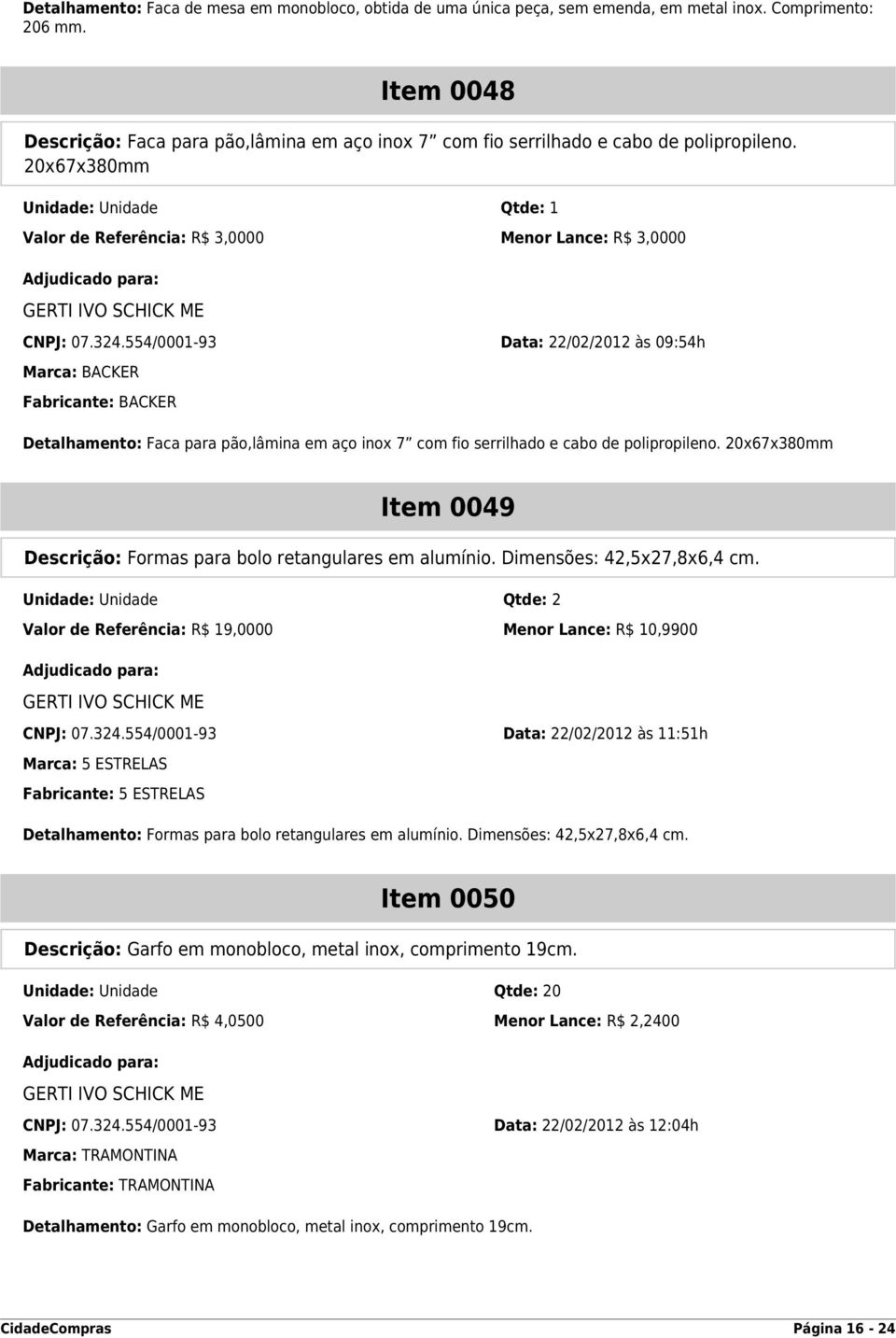 20x67x380mm Unidade: Unidade Qtde: 1 Valor de Referência: R$ 3,0000 Menor Lance: R$ 3,0000 GERTI IVO SCHICK ME CNPJ: 07.324.