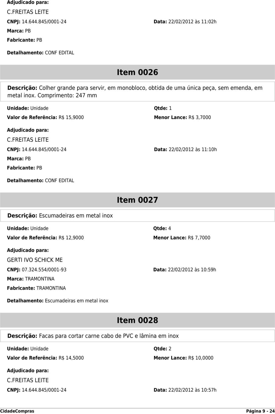 inox. Comprimento: 247 mm Unidade: Unidade Qtde: 1 Valor de Referência: R$ 15,9000 Menor Lance: R$ 3,7000 845/0001-24 Data: 22/02/2012 às 11:10h Marca: PB Fabricante: PB Detalhamento: CONF EDITAL