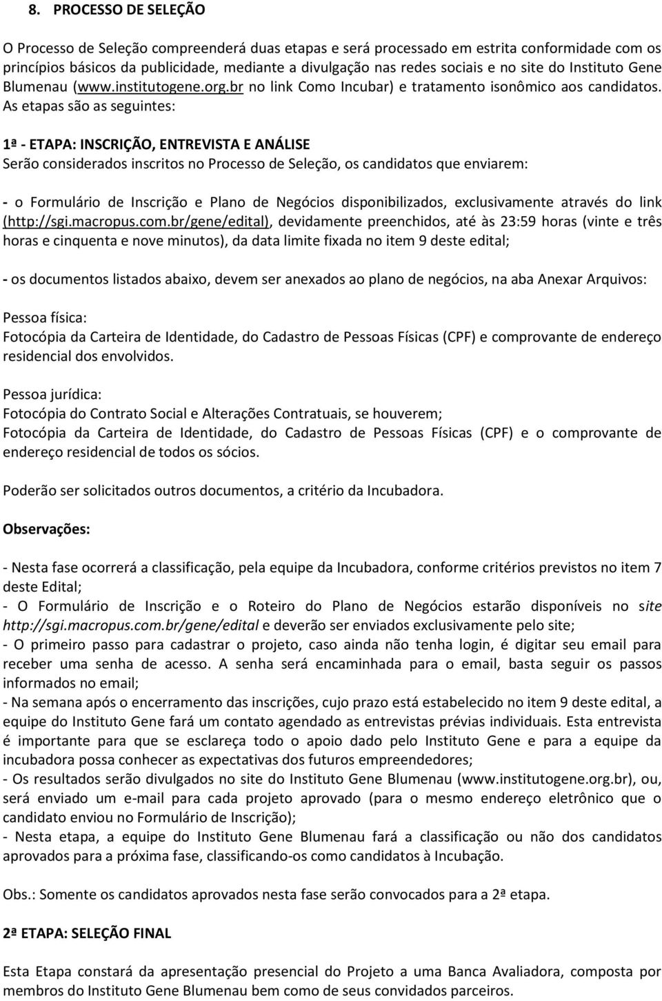 As etapas são as seguintes: 1ª - ETAPA: INSCRIÇÃO, ENTREVISTA E ANÁLISE Serão considerados inscritos no Processo de Seleção, os candidatos que enviarem: - o Formulário de Inscrição e Plano de