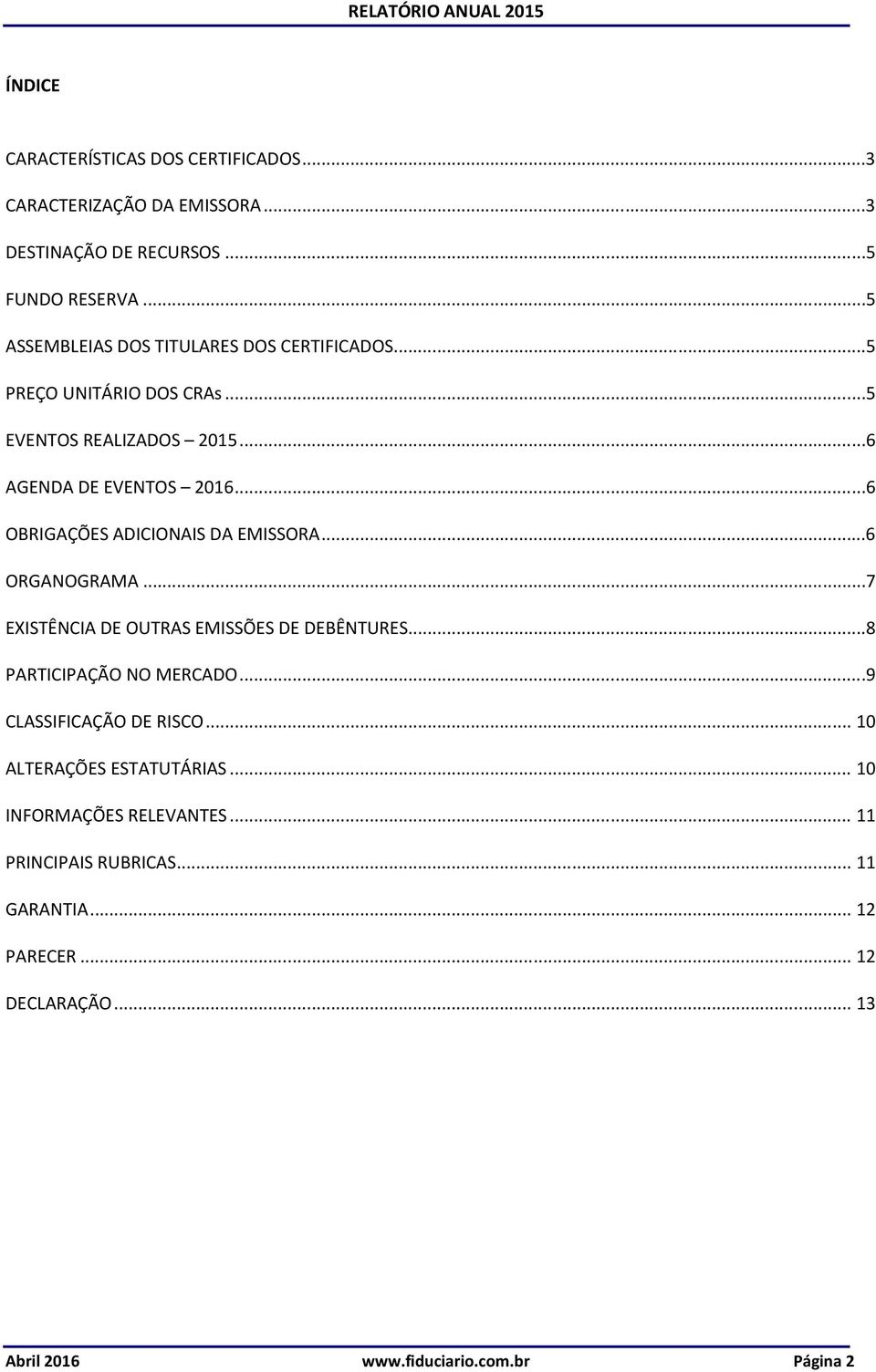 ..6 OBRIGAÇÕES ADICIONAIS DA EMISSORA...6 ORGANOGRAMA...7 EXISTÊNCIA DE OUTRAS EMISSÕES DE DEBÊNTURES...8 PARTICIPAÇÃO NO MERCADO.