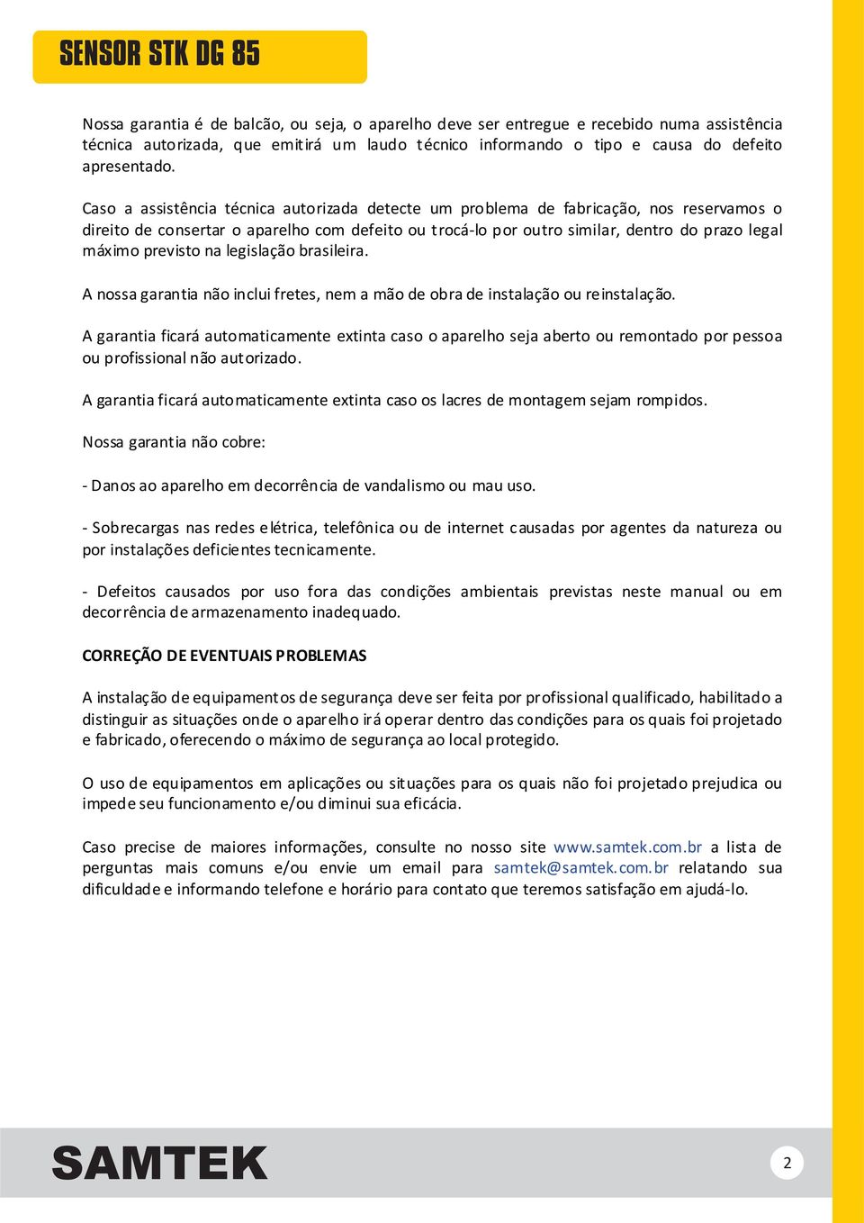 previsto na legislação brasileira. A nossa garantia não inclui fretes, nem a mão de obra de instalação ou reinstalação.