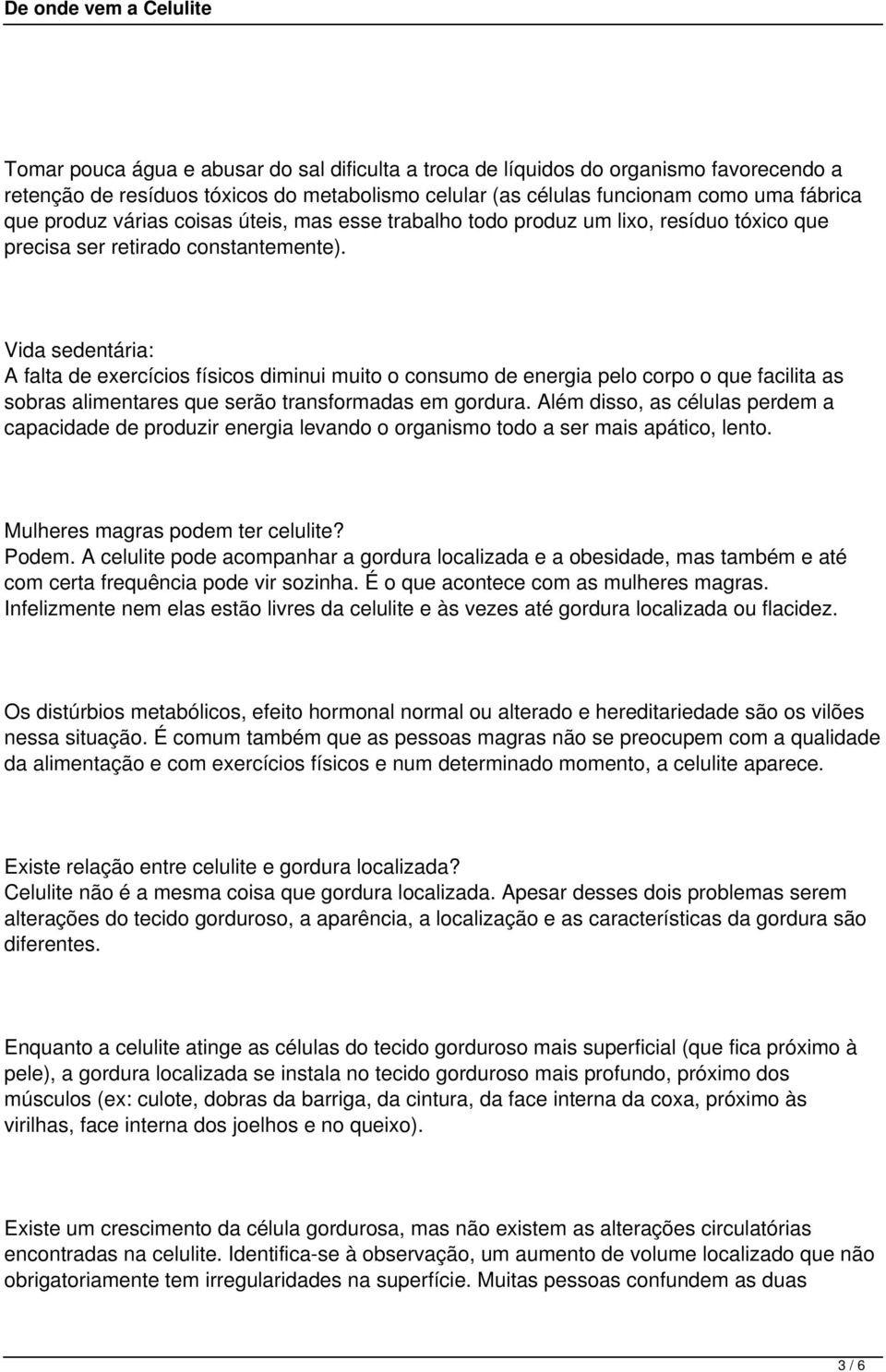 Vida sedentária: A falta de exercícios físicos diminui muito o consumo de energia pelo corpo o que facilita as sobras alimentares que serão transformadas em gordura.