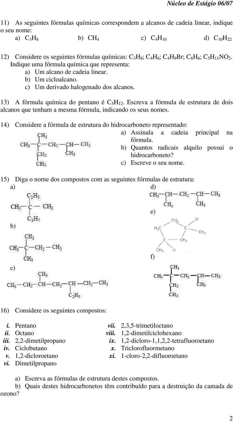 13) A fórmula química do pentano é C 5 H 12. Escreva a fórmula de estrutura de dois alcanos que tenham a mesma fórmula, indicando os seus nomes.