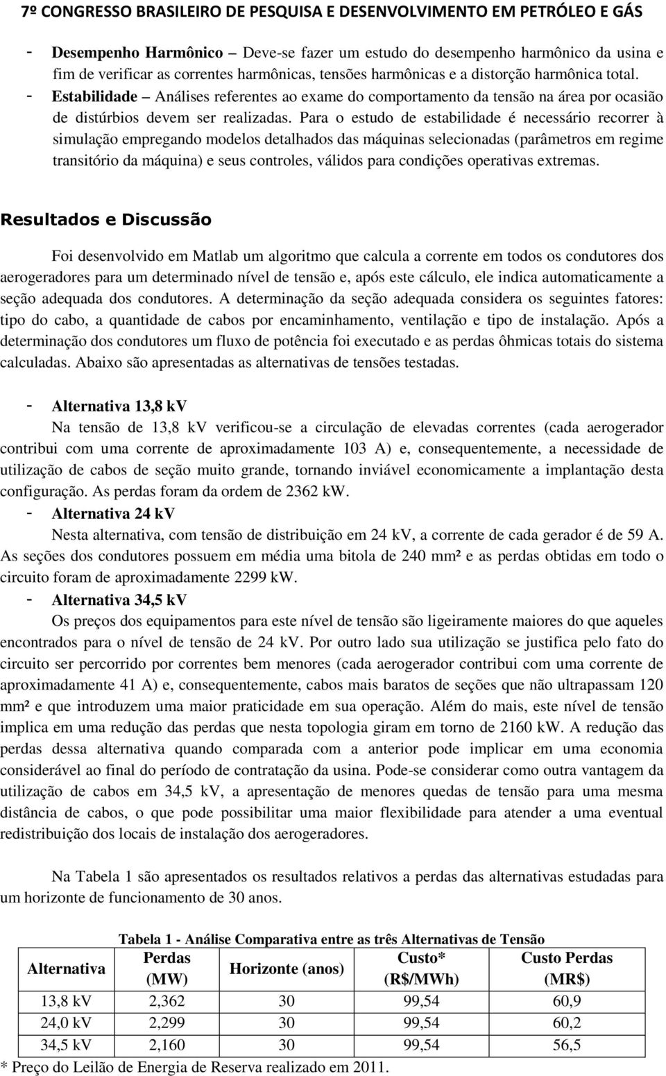 Para o estudo de estabilidade é necessário recorrer à simulação empregando modelos detalhados das máquinas selecionadas (parâmetros em regime transitório da máquina) e seus controles, válidos para