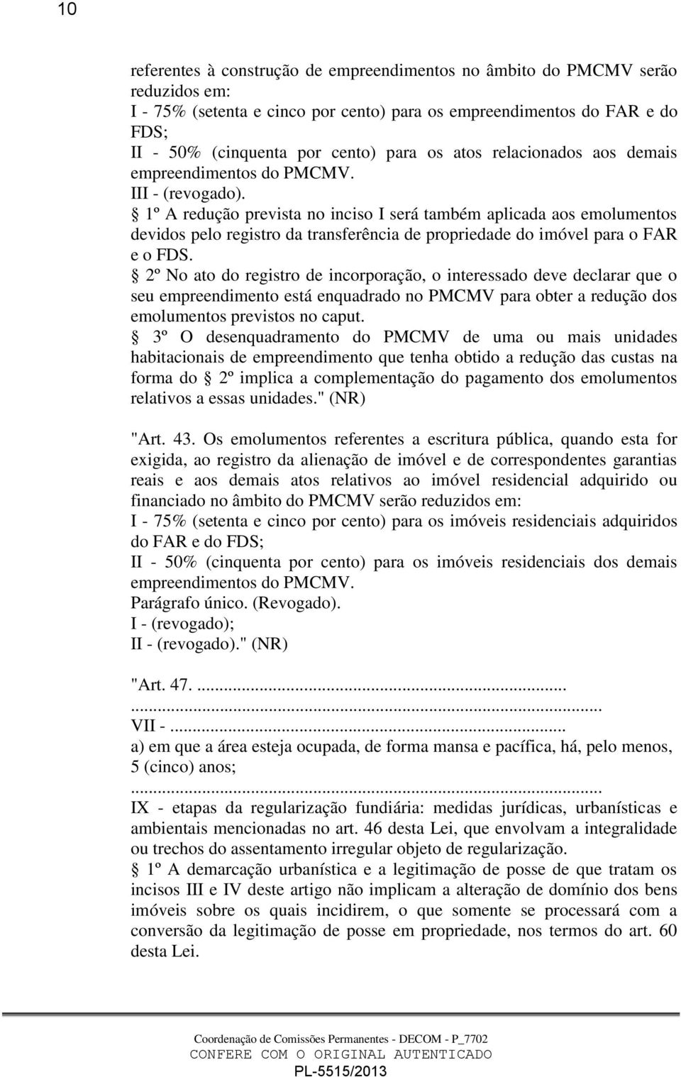 1º A redução prevista no inciso I será também aplicada aos emolumentos devidos pelo registro da transferência de propriedade do imóvel para o FAR e o FDS.