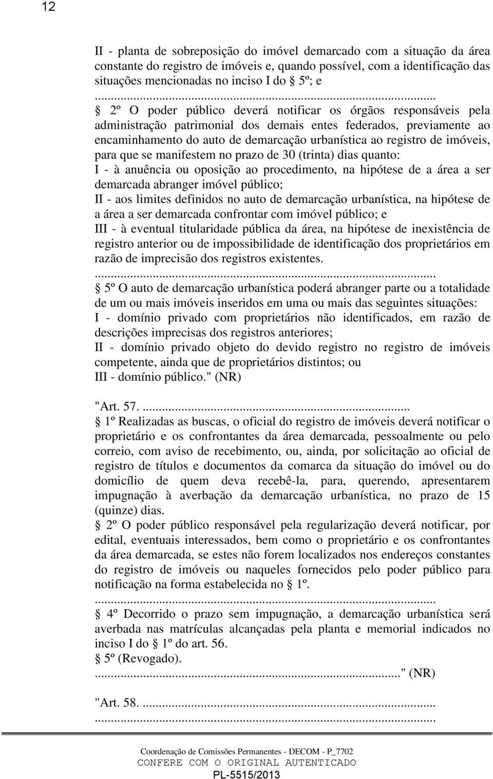 imóveis, para que se manifestem no prazo de 30 (trinta) dias quanto: I - à anuência ou oposição ao procedimento, na hipótese de a área a ser demarcada abranger imóvel público; II - aos limites