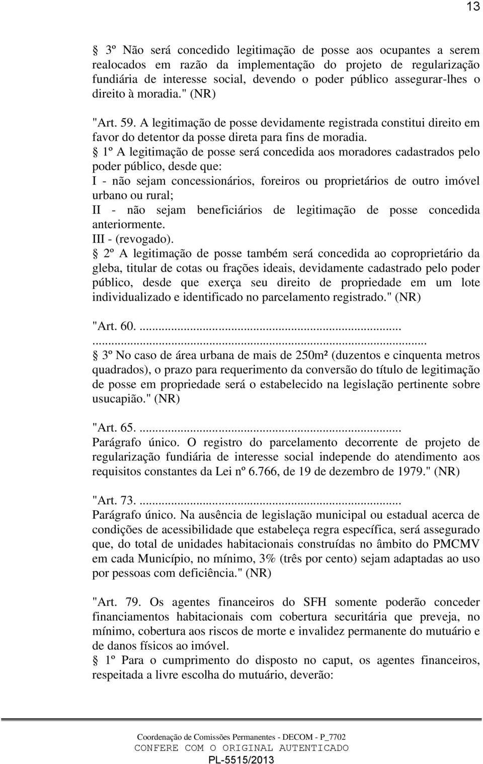 1º A legitimação de posse será concedida aos moradores cadastrados pelo poder público, desde que: I - não sejam concessionários, foreiros ou proprietários de outro imóvel urbano ou rural; II - não