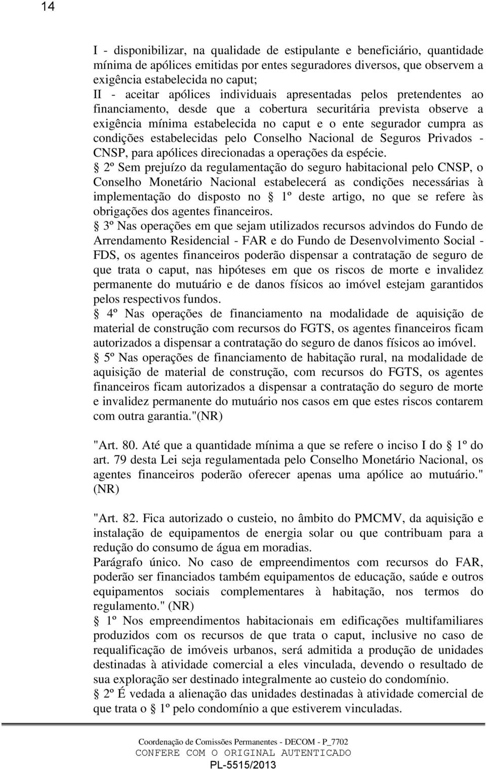 condições estabelecidas pelo Conselho Nacional de Seguros Privados - CNSP, para apólices direcionadas a operações da espécie.