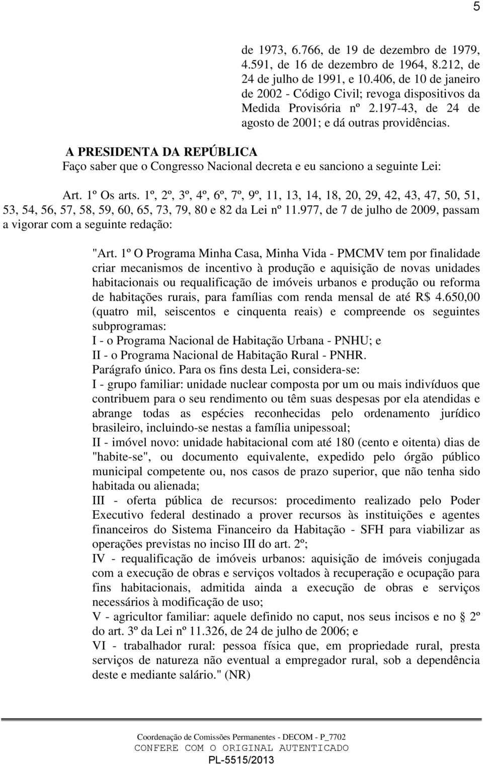 A PRESIDENTA DA REPÚBLICA Faço saber que o Congresso Nacional decreta e eu sanciono a seguinte Lei: Art. 1º Os arts.