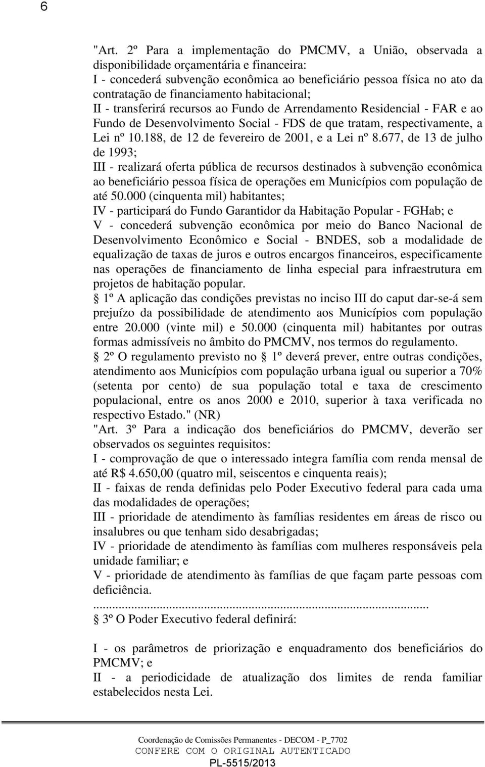 financiamento habitacional; II - transferirá recursos ao Fundo de Arrendamento Residencial - FAR e ao Fundo de Desenvolvimento Social - FDS de que tratam, respectivamente, a Lei nº 10.