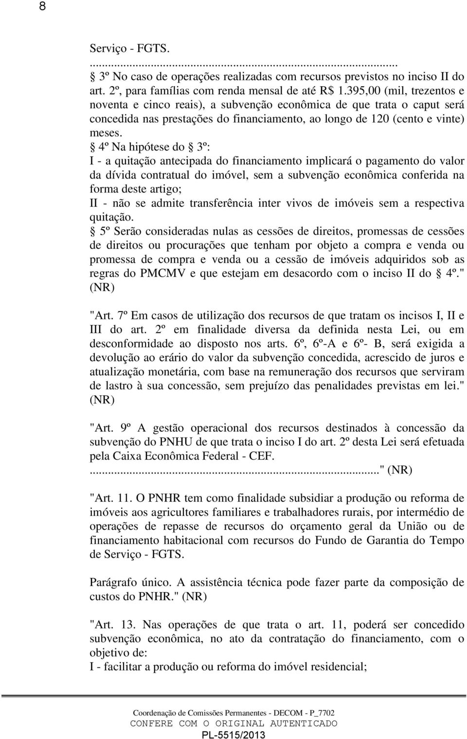 4º Na hipótese do 3º: I - a quitação antecipada do financiamento implicará o pagamento do valor da dívida contratual do imóvel, sem a subvenção econômica conferida na forma deste artigo; II - não se