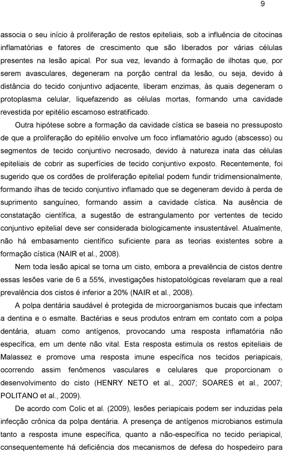 degeneram o protoplasma celular, liquefazendo as células mortas, formando uma cavidade revestida por epitélio escamoso estratificado.