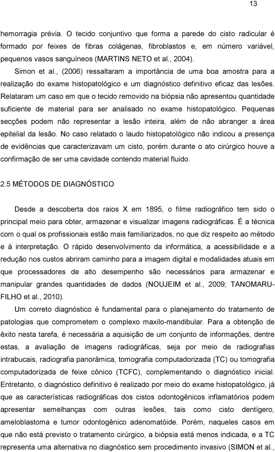 Simon et al., (2006) ressaltaram a importância de uma boa amostra para a realização do exame histopatológico e um diagnóstico definitivo eficaz das lesões.