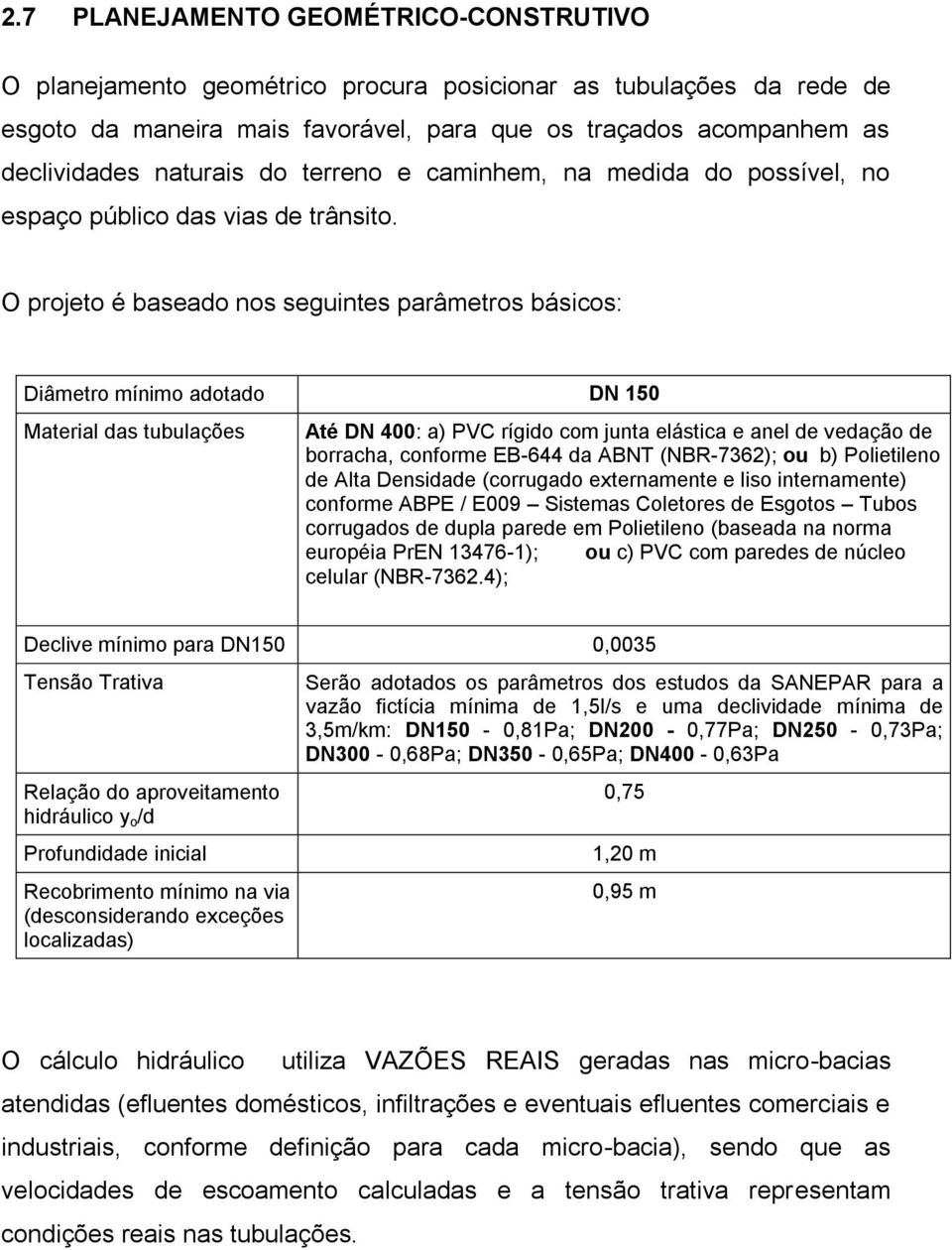 O projeto é baseado nos seguintes parâmetros básicos: Diâmetro mínimo adotado DN 150 Material das tubulações Até DN 400: a) PVC rígido com junta elástica e anel de vedação de borracha, conforme