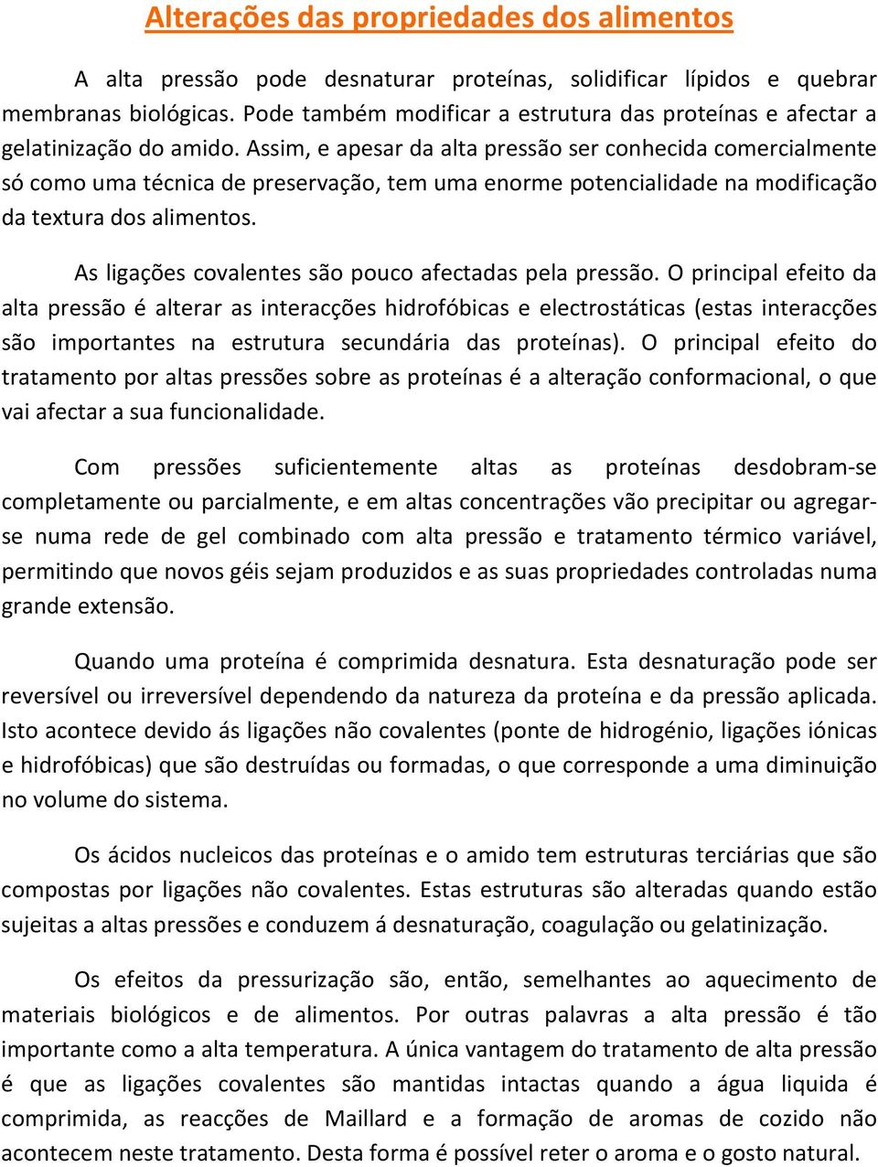 Assim, e apesar da alta pressão ser conhecida comercialmente só como uma técnica de preservação, tem uma enorme potencialidade na modificação da textura dos alimentos.