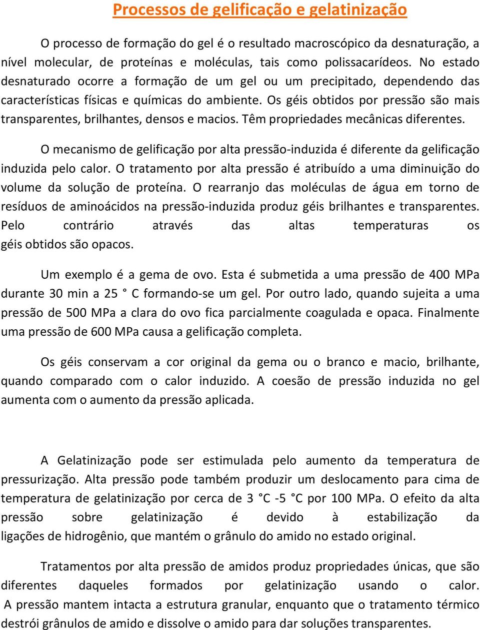 Os géis obtidos por pressão são mais transparentes, brilhantes, densos e macios. Têm propriedades mecânicas diferentes.