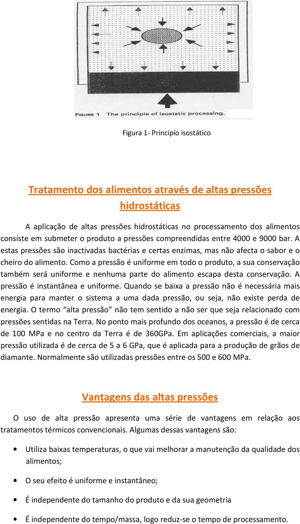 Como a pressão é uniforme em todo o produto, a sua conservação também será uniforme e nenhuma parte do alimento escapa desta conservação. A pressão é instantânea e uniforme.