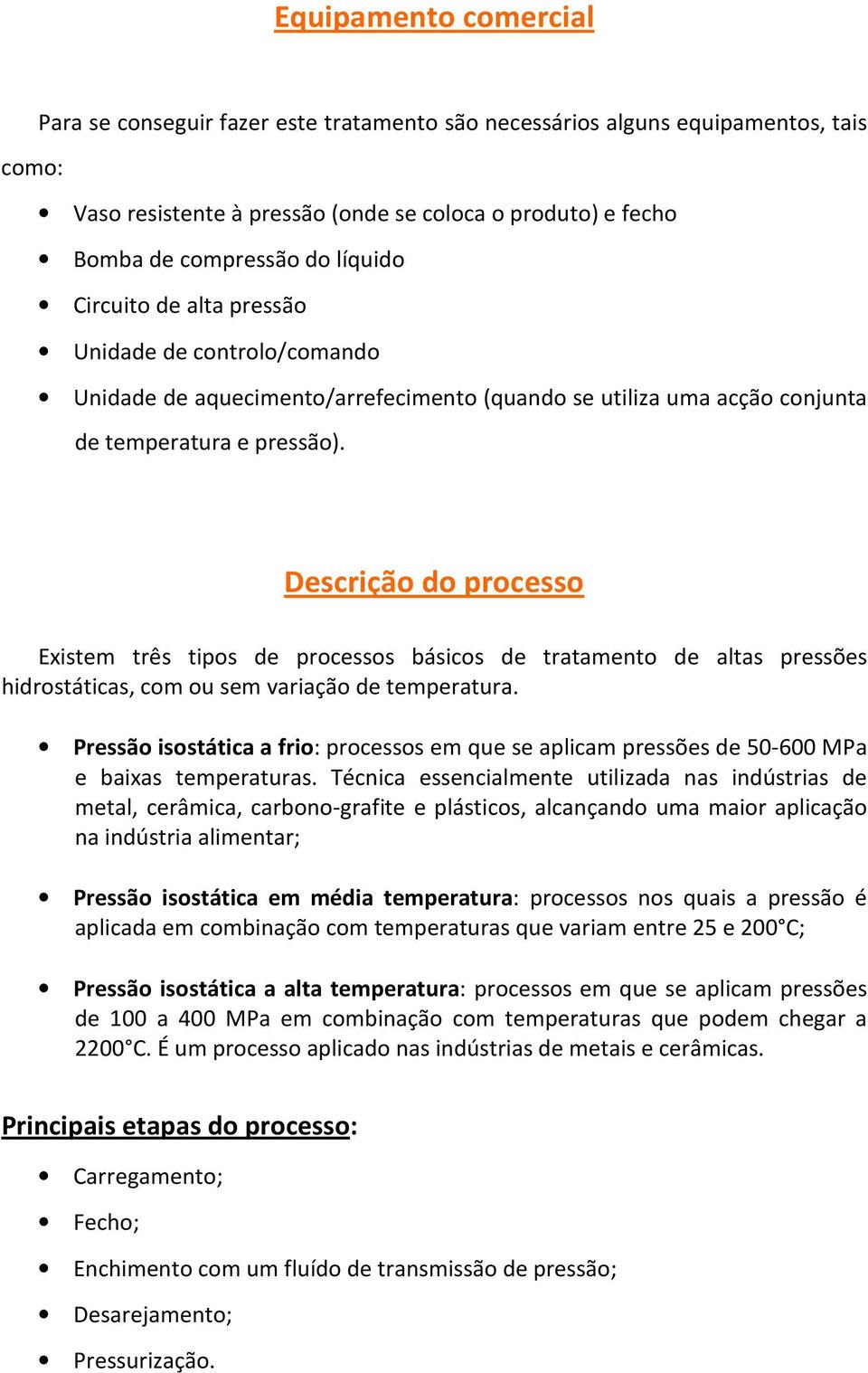 Descrição do processo Existem três tipos de processos básicos de tratamento de altas pressões hidrostáticas, com ou sem variação de temperatura.