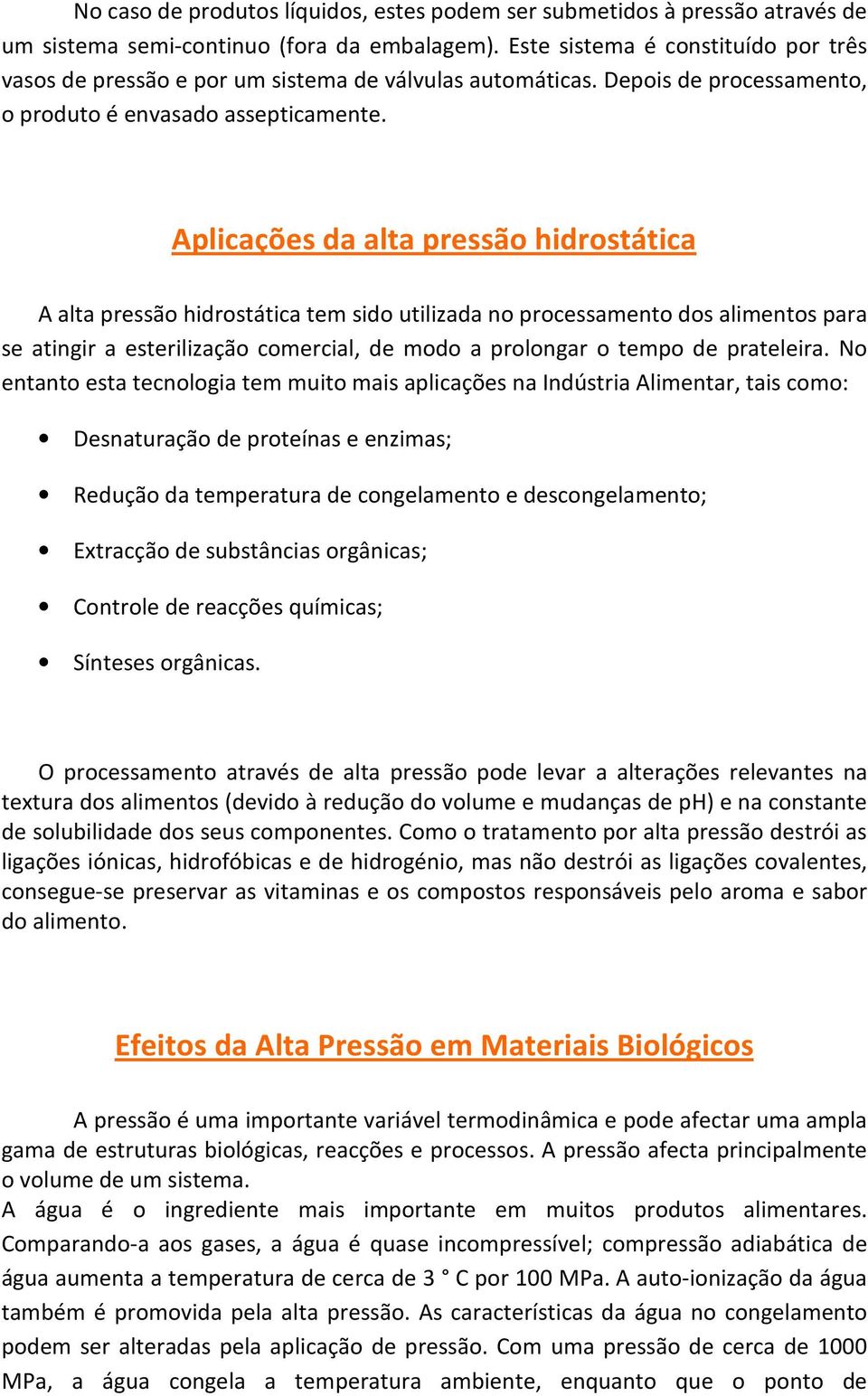 Aplicações da alta pressão hidrostática A alta pressão hidrostática tem sido utilizada no processamento dos alimentos para se atingir a esterilização comercial, de modo a prolongar o tempo de